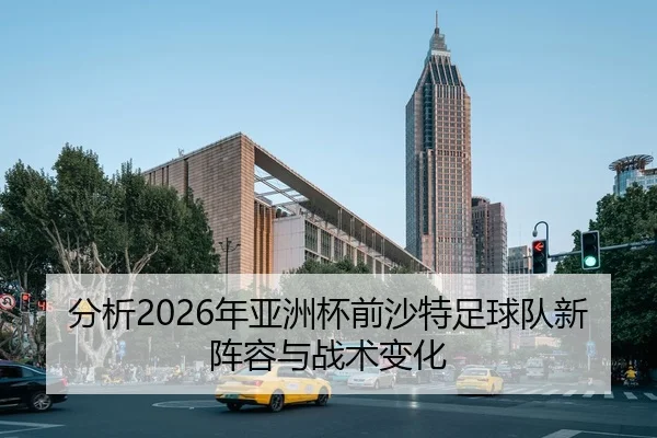 fen-xi-nian-ya-zhou-bei-qian-sha-te-zu-qiu-dui-xin-zhen-rong-yu-zhan-shu-bian-hua-1-531.jpg