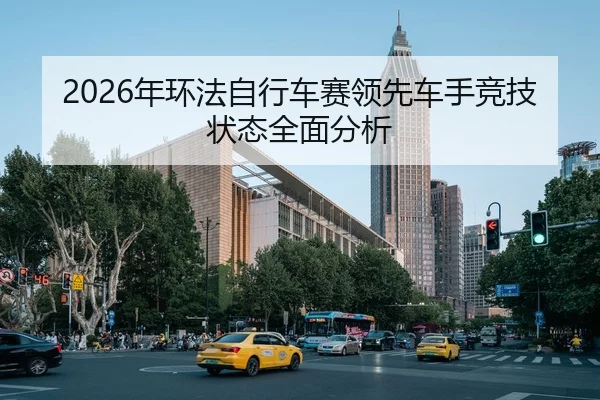 2026年环法自行车赛领先车手竞技状态全面分析