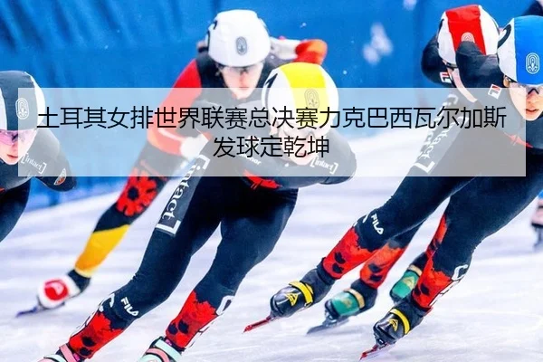 tu-er-qi-nv-pai-shi-jie-lian-sai-zong-jue-sai-li-ke-ba-xi-wa-er-jia-si-fa-qiu-ding-qian-kun-1-936.jpg