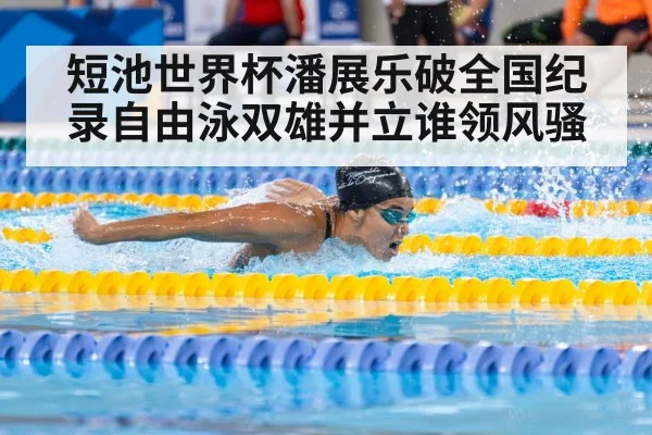 短池世界杯潘展乐破全国纪录自由泳双雄并立谁领风骚